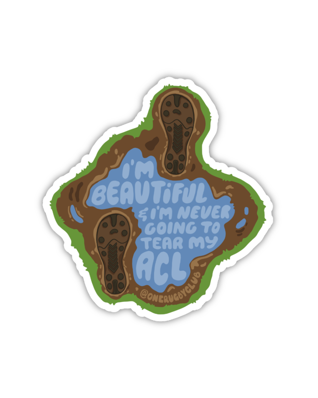 Sticker of muddy cleat prints around a puddle that reads "I'm beautiful & I'm never going to tear my ACL"